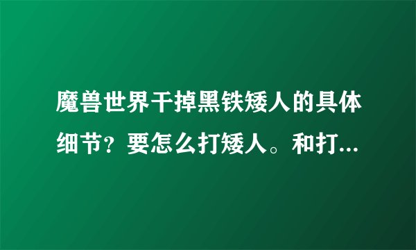 魔兽世界干掉黑铁矮人的具体细节？要怎么打矮人。和打掉多少？