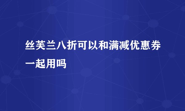 丝芙兰八折可以和满减优惠券一起用吗