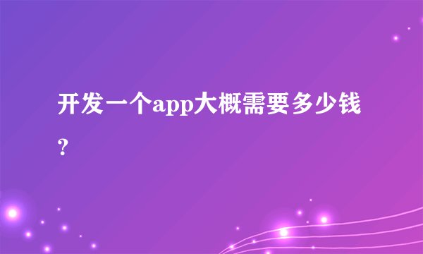 开发一个app大概需要多少钱？
