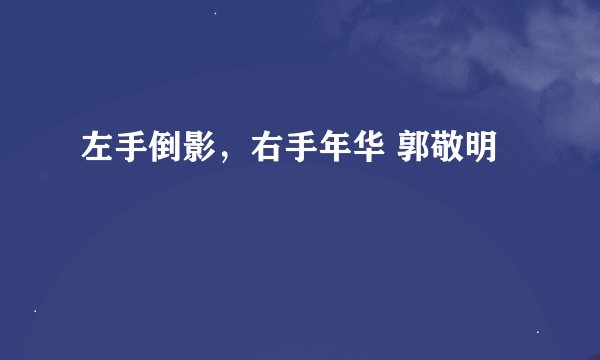 左手倒影，右手年华 郭敬明