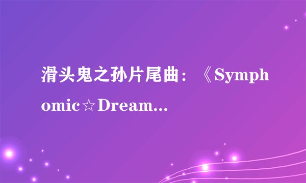 滑头鬼之孙片尾曲：《Symphomic☆Dream》的歌词