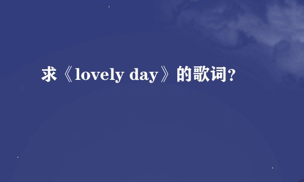 求《lovely day》的歌词？