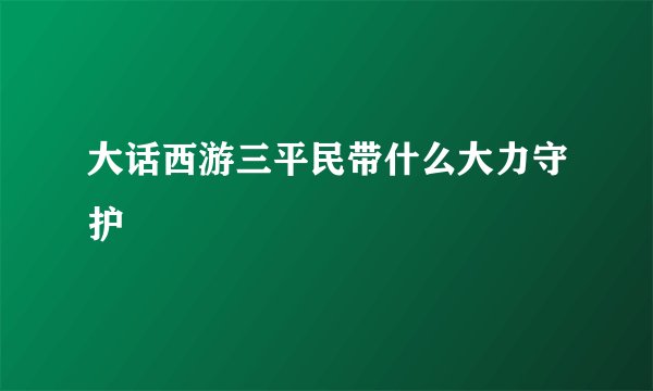 大话西游三平民带什么大力守护