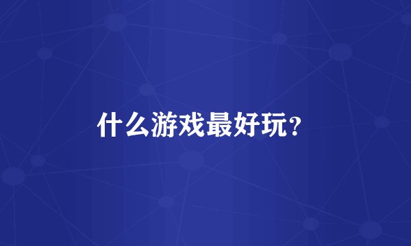 什么游戏最好玩?