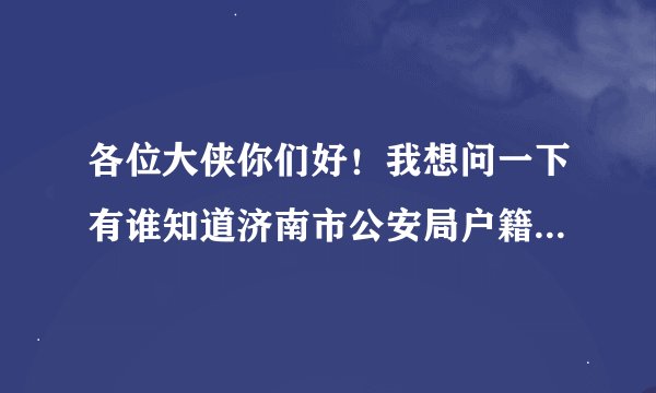 各位大侠你们好！我想问一下有谁知道济南市公安局户籍科的电话号码？做几路车过去，到哪站下车？谢了！