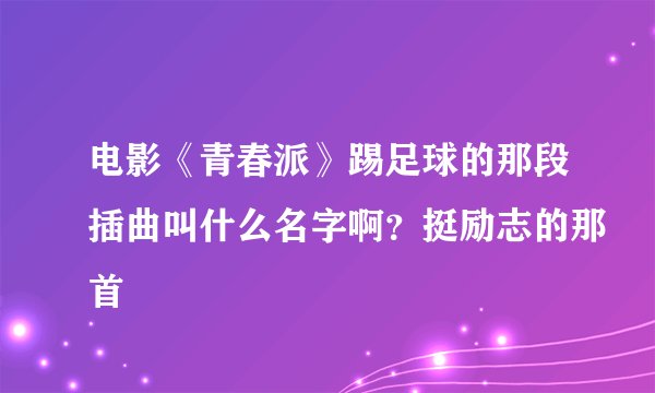 电影《青春派》踢足球的那段插曲叫什么名字啊？挺励志的那首