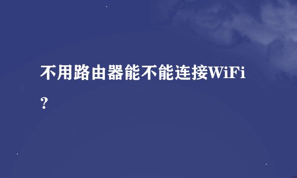 不用路由器能不能连接WiFi？