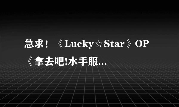 急求！《Lucky☆Star》OP《拿去吧!水手服》的完整歌词