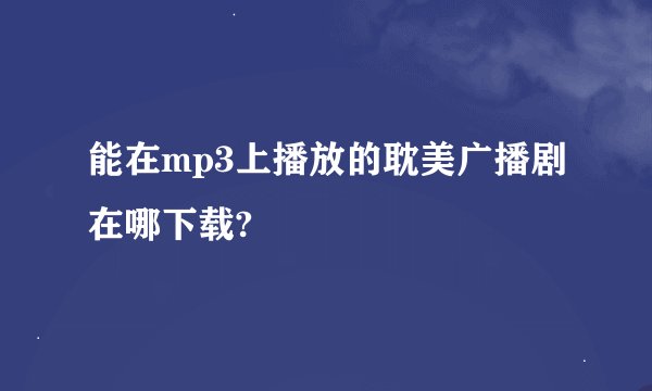 能在mp3上播放的耽美广播剧在哪下载?