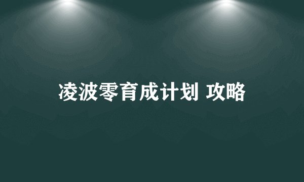 凌波零育成计划 攻略