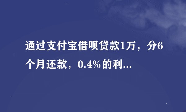 通过支付宝借呗贷款1万，分6个月还款，0.4%的利息，3个月全还了的话利息多少钱怎么算的