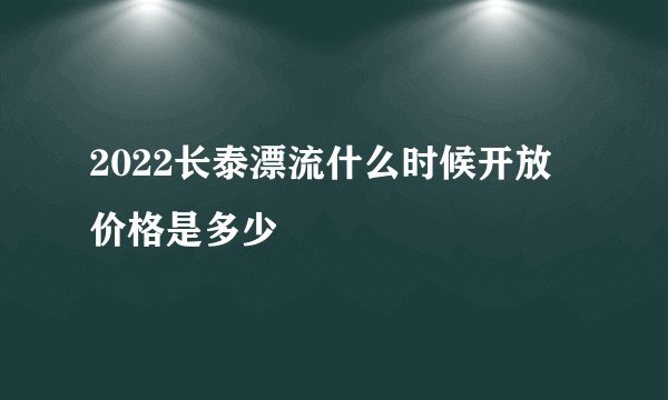 2022长泰漂流什么时候开放 价格是多少