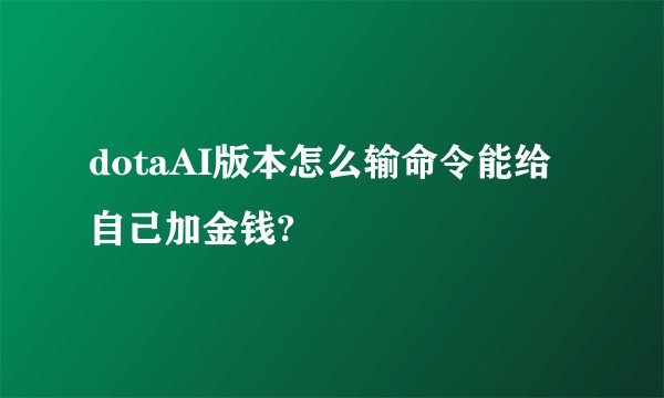 dotaAI版本怎么输命令能给自己加金钱?