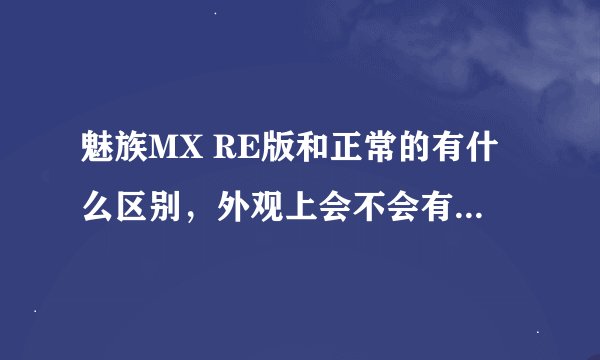 魅族MX RE版和正常的有什么区别，外观上会不会有什么标志显示是RE版的