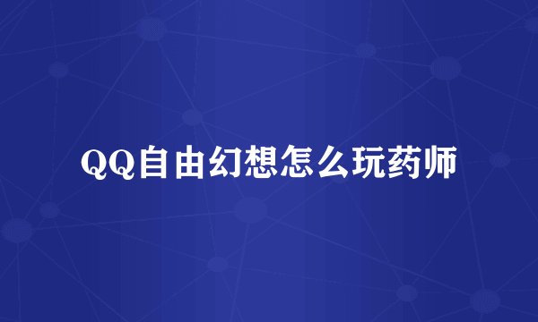 QQ自由幻想怎么玩药师