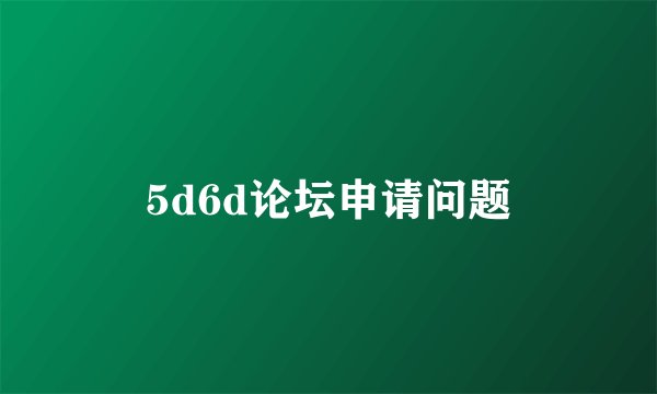 5d6d论坛申请问题