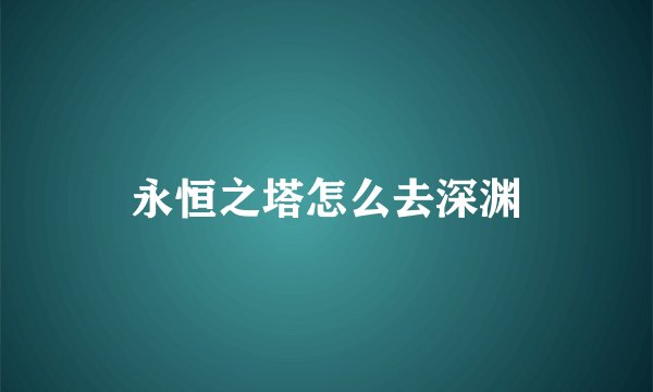 永恒之塔怎么去深渊