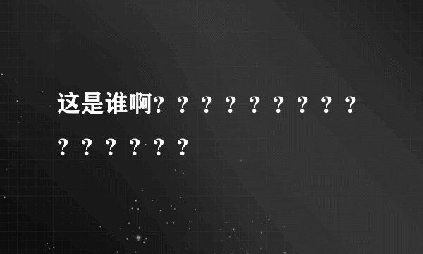 这是谁啊？？？？？？？？？？？？？？？