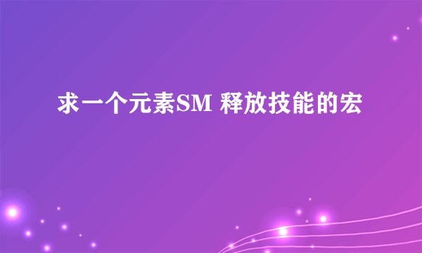 求一个元素SM 释放技能的宏