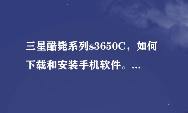 三星酷毙系列s3650C，如何下载和安装手机软件。配发的小光盘怎么用啊？