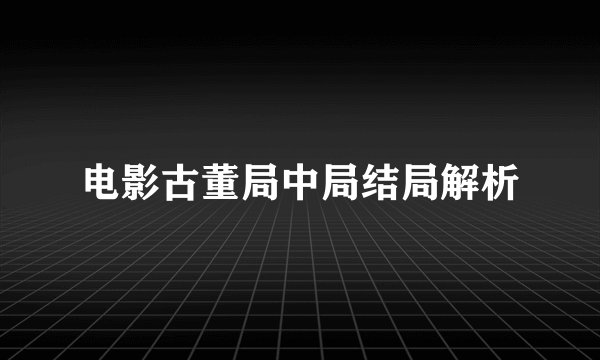 电影古董局中局结局解析