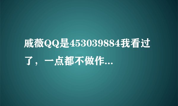 戚薇QQ是453039884我看过了，一点都不做作是真的嘛？