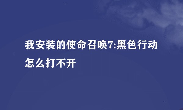 我安装的使命召唤7:黑色行动怎么打不开