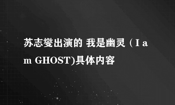 苏志燮出演的 我是幽灵（I am GHOST)具体内容