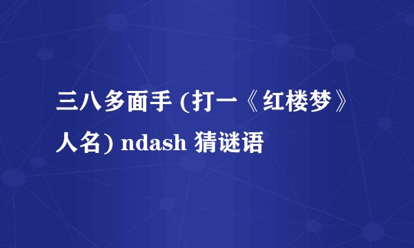 三八多面手 (打一《红楼梦》人名) ndash 猜谜语