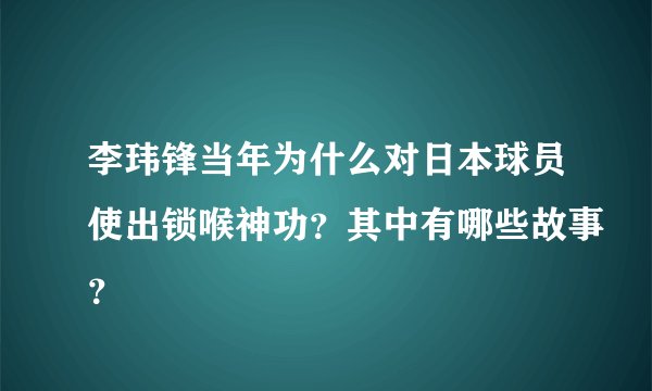 李玮锋当年为什么对日本球员使出锁喉神功？其中有哪些故事？