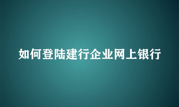 如何登陆建行企业网上银行