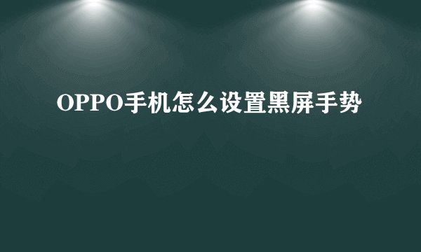 OPPO手机怎么设置黑屏手势