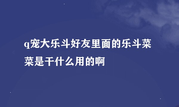 q宠大乐斗好友里面的乐斗菜菜是干什么用的啊