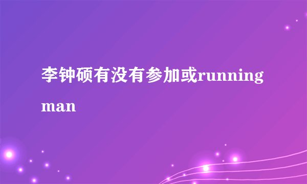 李钟硕有没有参加或running man