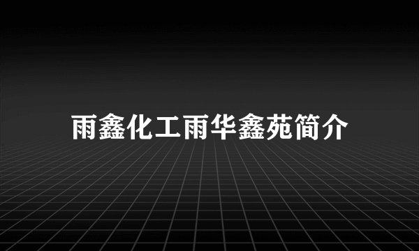 雨鑫化工雨华鑫苑简介