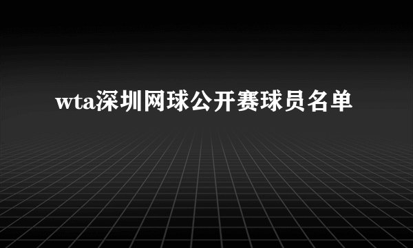 wta深圳网球公开赛球员名单