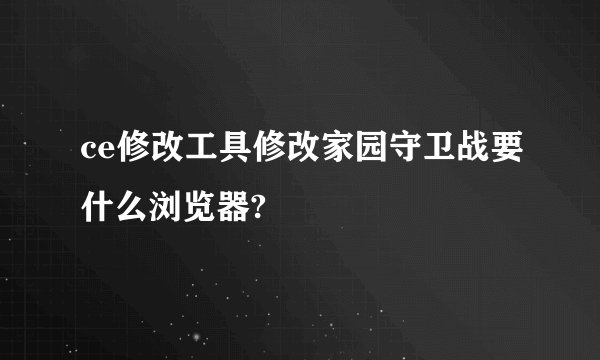 ce修改工具修改家园守卫战要什么浏览器?