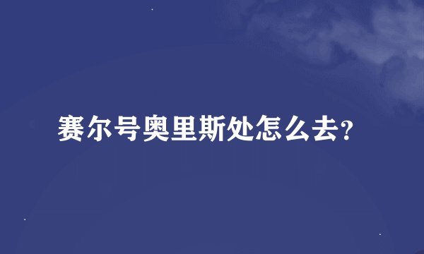 赛尔号奥里斯处怎么去？