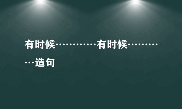 有时候…………有时候…………造句