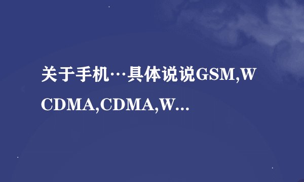 关于手机…具体说说GSM,WCDMA,CDMA,WIFI的意思和它们之间的区别，3G手机和它们是什么关系…
