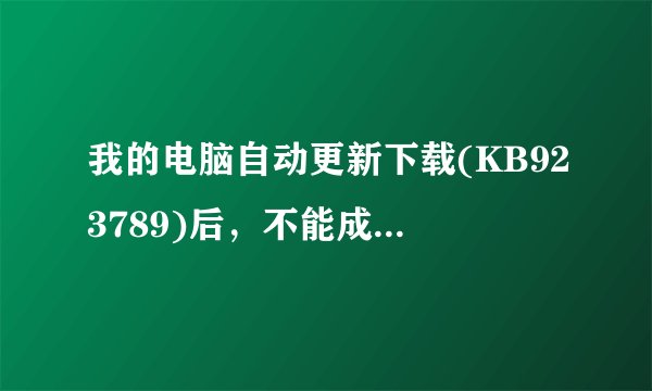 我的电脑自动更新下载(KB923789)后，不能成功安装是怎么会事？自动更新后会出现＜不能成功安装更新＞