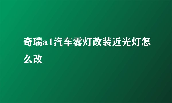 奇瑞a1汽车雾灯改装近光灯怎么改
