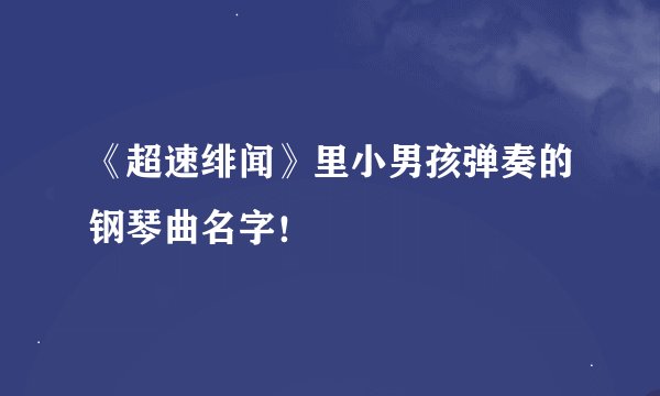 《超速绯闻》里小男孩弹奏的钢琴曲名字！