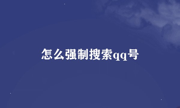 怎么强制搜索qq号