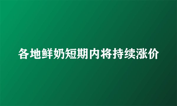各地鲜奶短期内将持续涨价