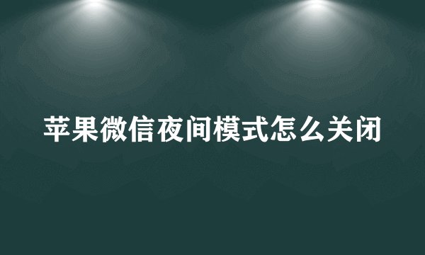 苹果微信夜间模式怎么关闭