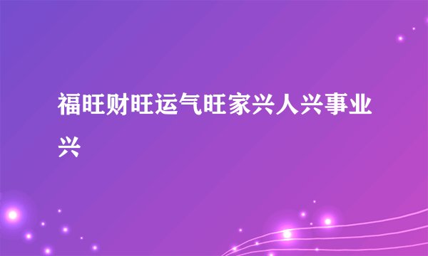 福旺财旺运气旺家兴人兴事业兴
