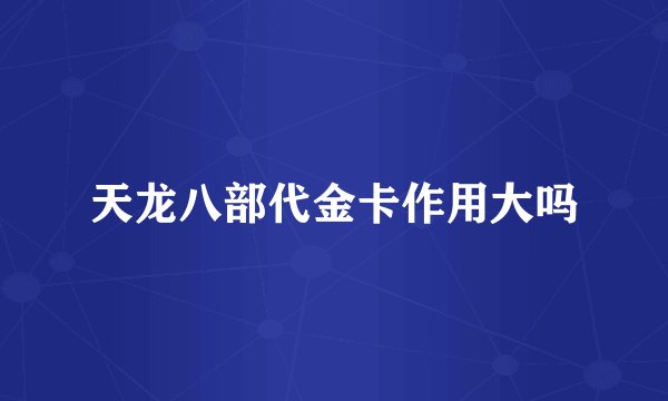 天龙八部代金卡作用大吗