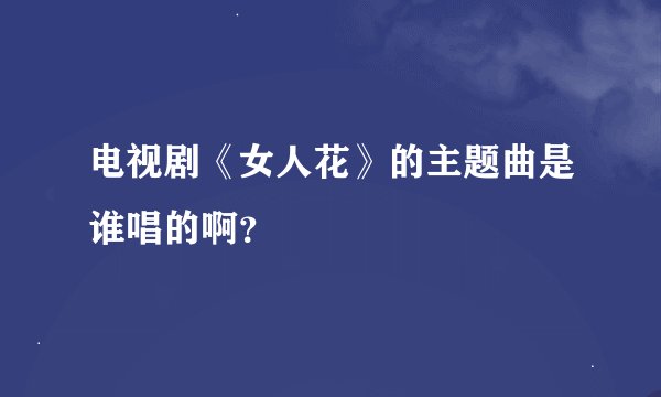 电视剧《女人花》的主题曲是谁唱的啊？