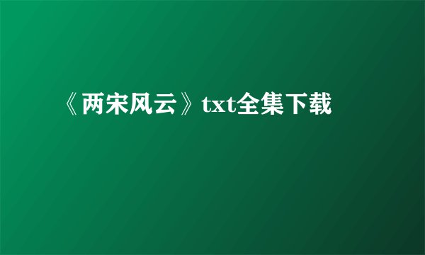 《两宋风云》txt全集下载